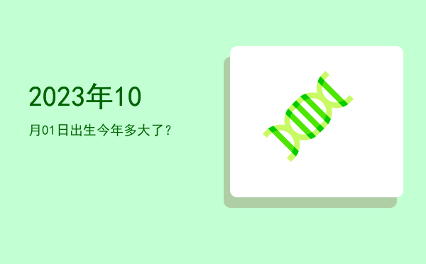 2023年10月01日出生今年多大了?