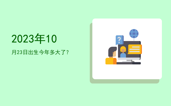 2023年10月23日出生今年多大了?