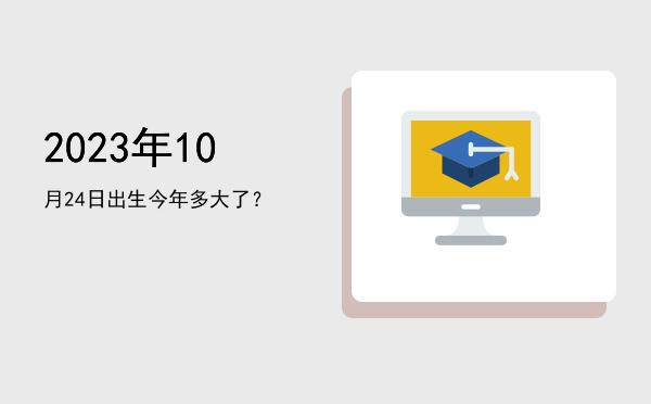2023年10月24日出生今年多大了？