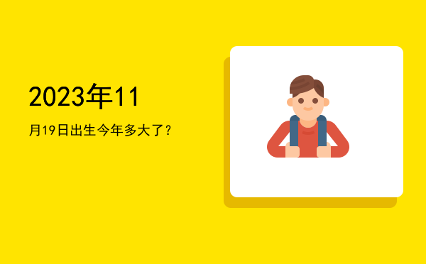 2023年11月19日出生今年多大了?