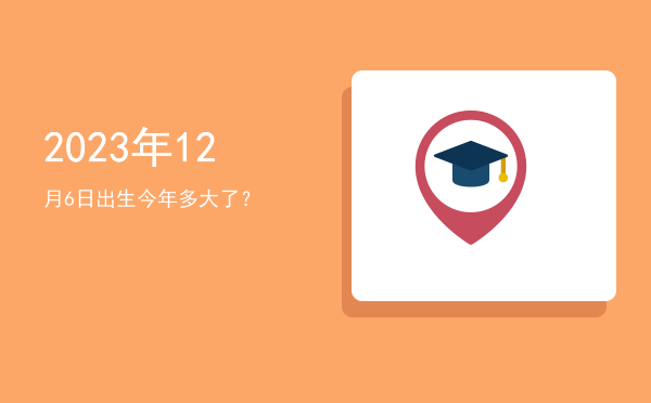 2023年12月6日出生今年多大了?