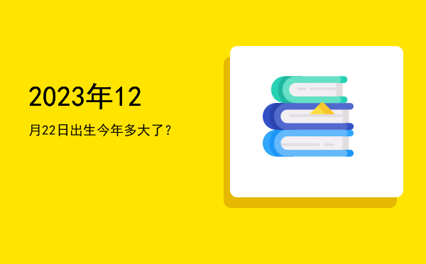 2023年12月22日出生今年多大了?