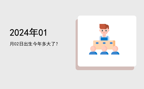2024年01月02日出生今年多大了?