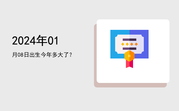 2024年01月08日出生今年多大了?
