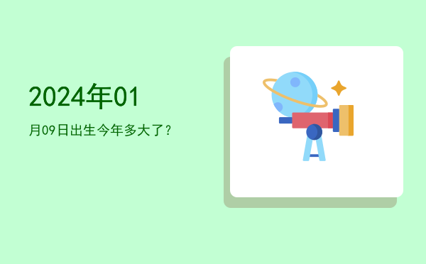 2024年01月09日出生今年多大了?