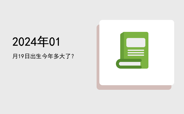 2024年01月19日出生今年多大了?