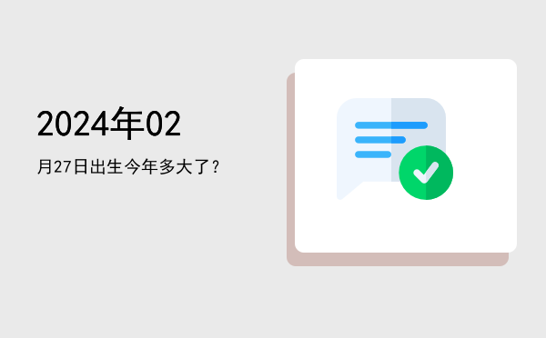 2024年02月27日出生今年多大了?