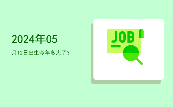 2024年05月12日出生今年多大了?