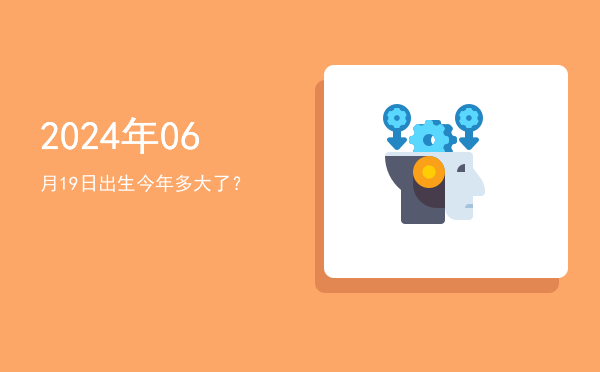 2024年06月19日出生今年多大了?