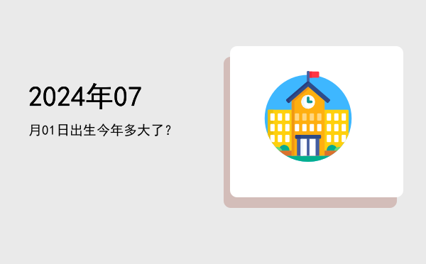2024年07月01日出生今年多大了?
