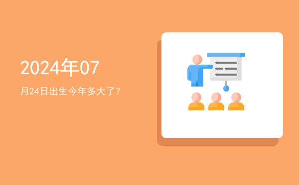 2024年07月24日出生今年多大了?