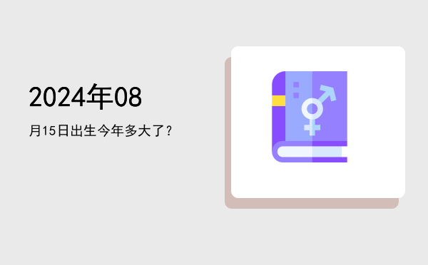 2024年08月15日出生今年多大了?