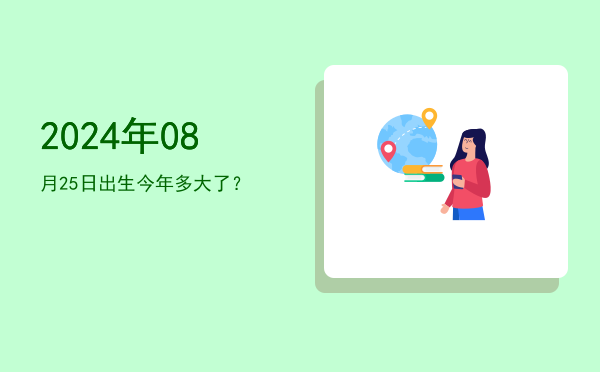 2024年08月25日出生今年多大了?