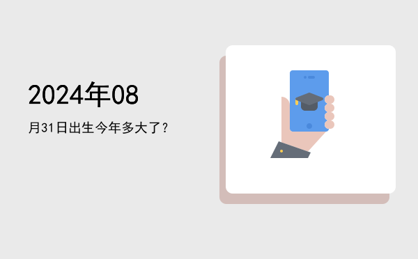 2024年08月31日出生今年多大了?