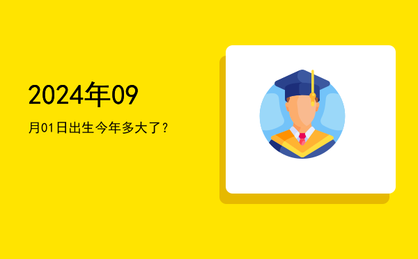 2024年09月01日出生今年多大了?