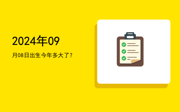 2024年09月08日出生今年多大了?