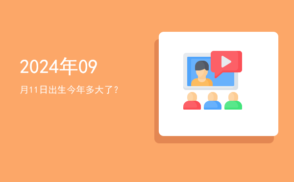 2024年09月11日出生今年多大了?