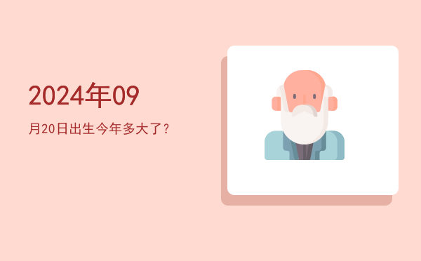 2024年09月20日出生今年多大了?