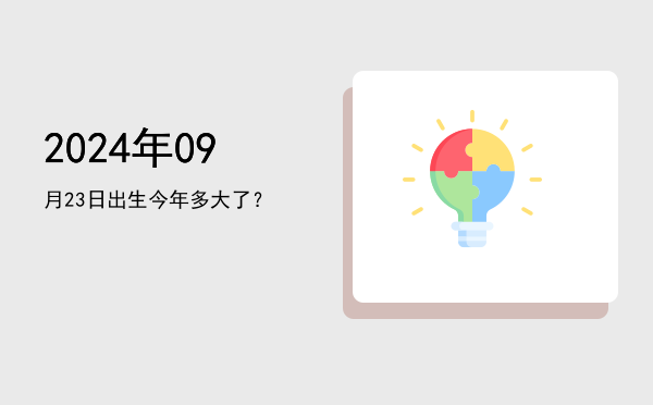 2024年09月23日出生今年多大了?
