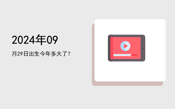 2024年09月29日出生今年多大了?