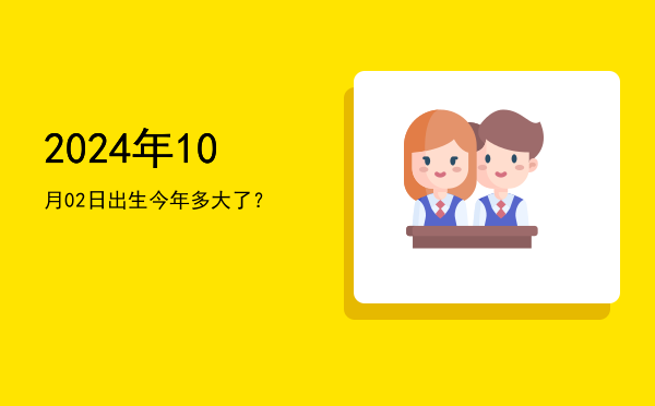 2024年10月02日出生今年多大了?