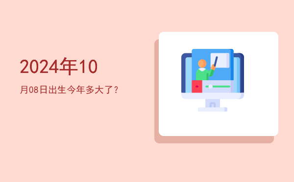 2024年10月08日出生今年多大了?