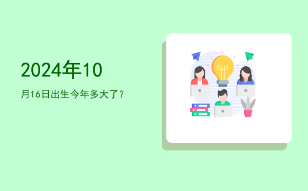2024年10月16日出生今年多大了?