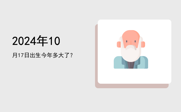 2024年10月17日出生今年多大了?