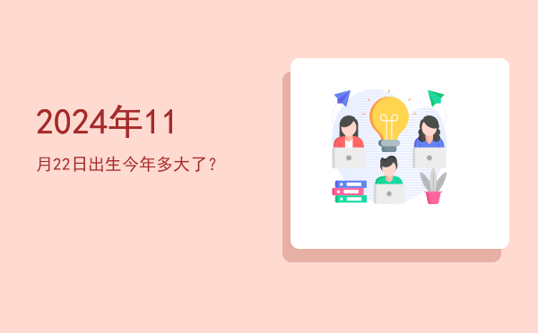 2024年11月22日出生今年多大了?