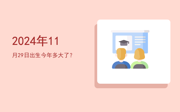2024年11月29日出生今年多大了?