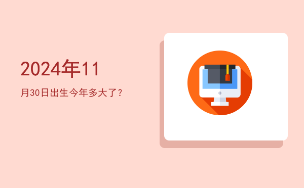 2024年11月30日出生今年多大了?