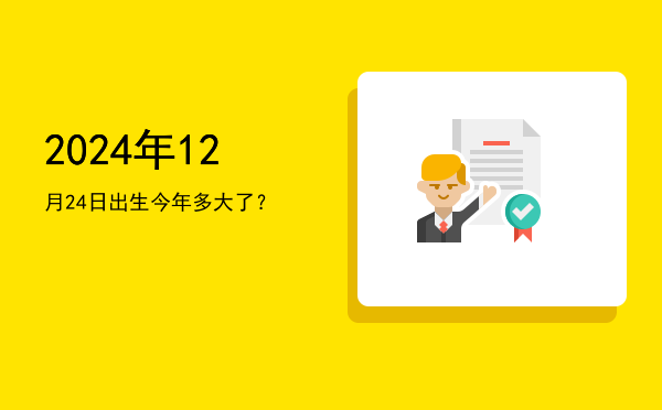 2024年12月24日出生今年多大了?