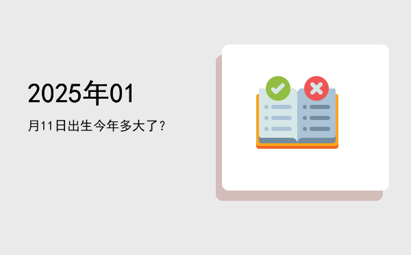 2025年01月11日出生今年多大了?
