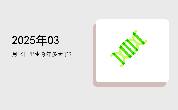 2025年03月16日出生今年多大了?