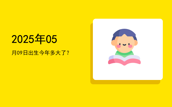 2025年05月09日出生今年多大了?