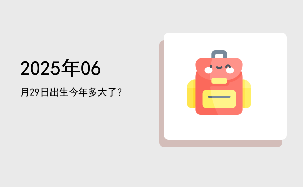 2025年06月29日出生今年多大了?