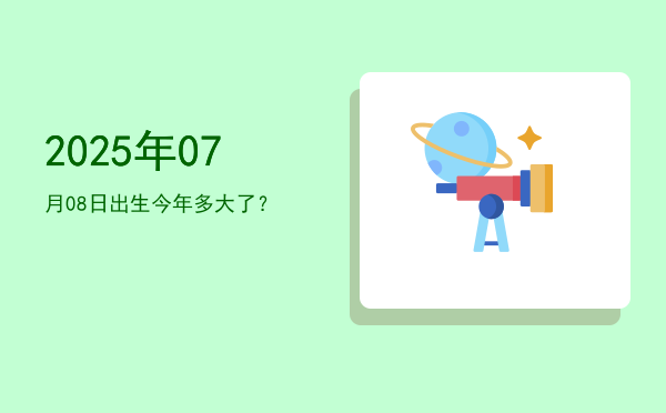 2025年07月08日出生今年多大了?