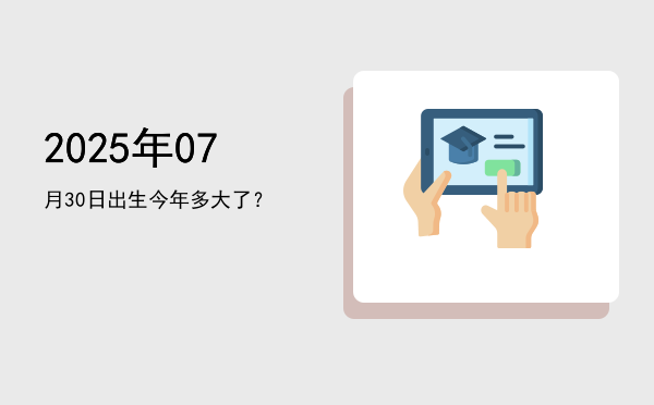 2025年07月30日出生今年多大了?