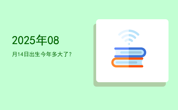 2025年08月14日出生今年多大了?
