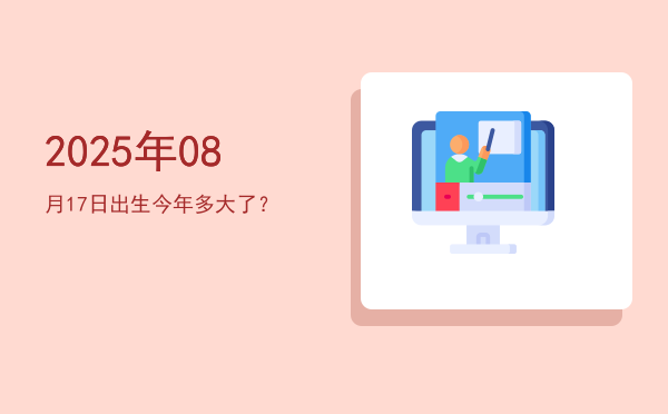 2025年08月17日出生今年多大了?