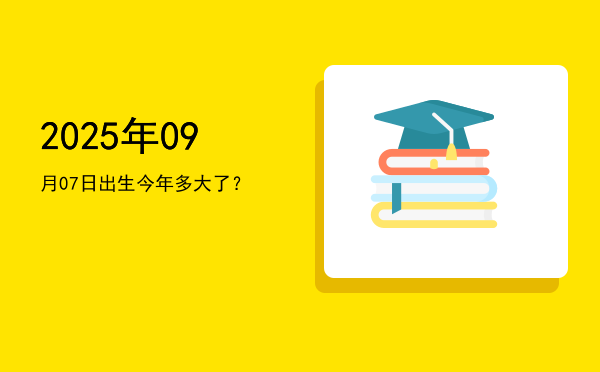 2025年09月07日出生今年多大了?