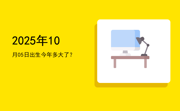 2025年10月05日出生今年多大了?