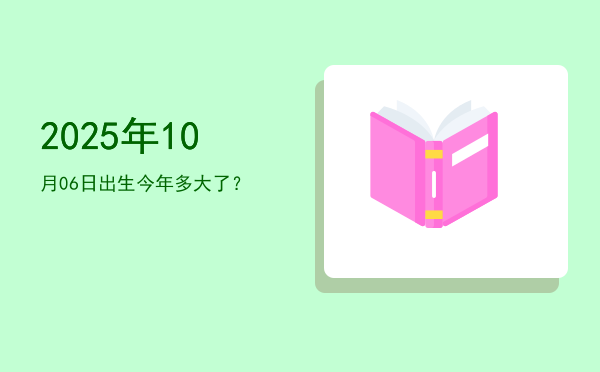 2025年10月06日出生今年多大了?