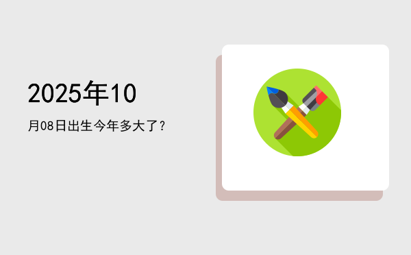 2025年10月08日出生今年多大了?