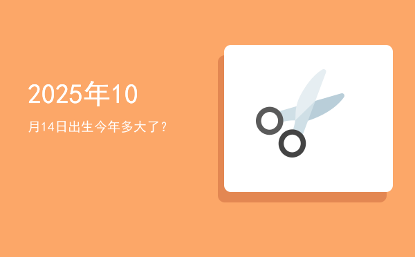 2025年10月14日出生今年多大了?