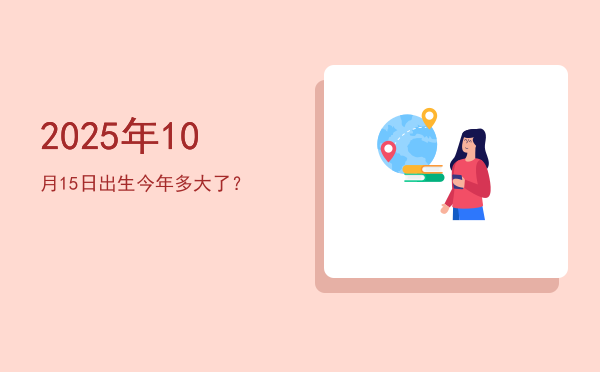2025年10月15日出生今年多大了?
