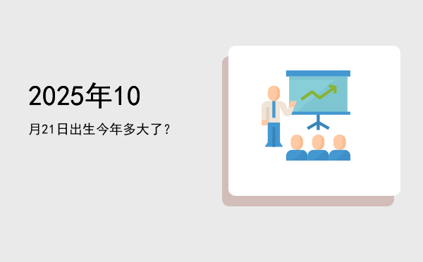 2025年10月21日出生今年多大了?