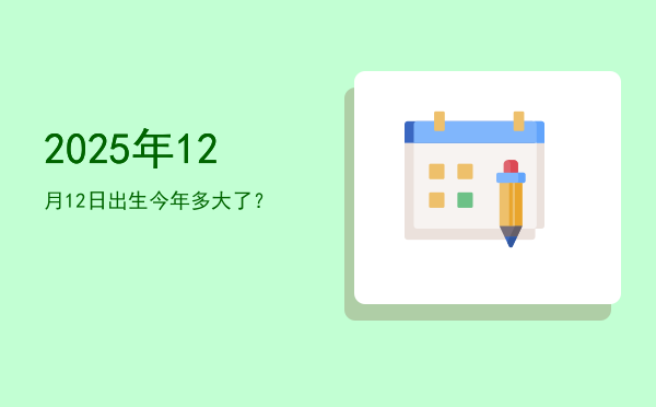 2025年12月12日出生今年多大了?