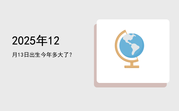 2025年12月13日出生今年多大了?