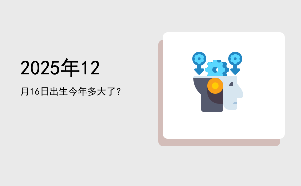2025年12月16日出生今年多大了?